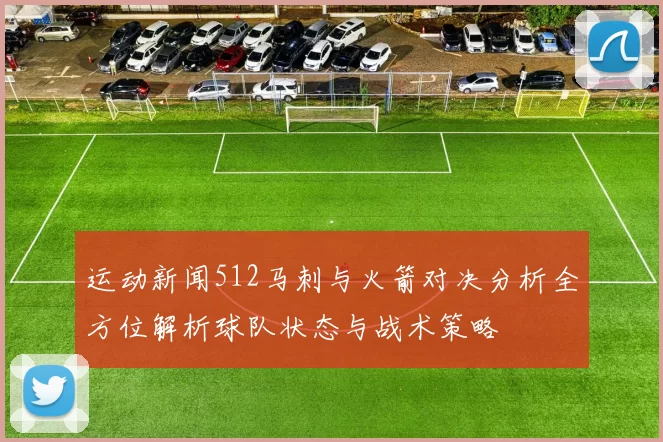 运动新闻512马刺与火箭对决分析全方位解析球队状态与战术策略